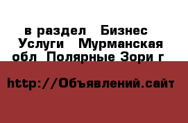  в раздел : Бизнес » Услуги . Мурманская обл.,Полярные Зори г.